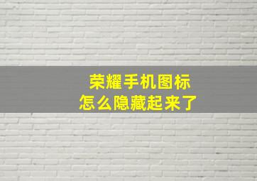 荣耀手机图标怎么隐藏起来了