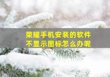 荣耀手机安装的软件不显示图标怎么办呢