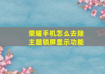 荣耀手机怎么去除主题锁屏显示功能