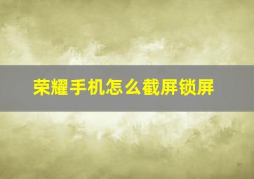 荣耀手机怎么截屏锁屏