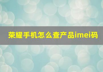 荣耀手机怎么查产品imei码