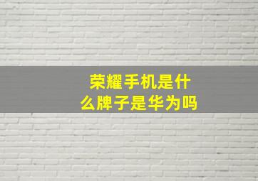 荣耀手机是什么牌子是华为吗