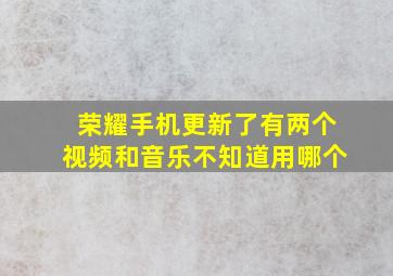 荣耀手机更新了有两个视频和音乐不知道用哪个