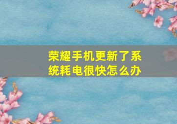 荣耀手机更新了系统耗电很快怎么办