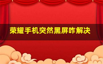 荣耀手机突然黑屏咋解决