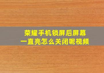 荣耀手机锁屏后屏幕一直亮怎么关闭呢视频