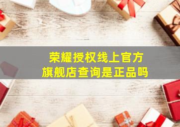 荣耀授权线上官方旗舰店查询是正品吗