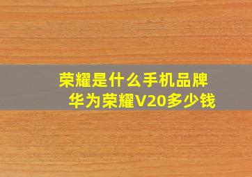 荣耀是什么手机品牌华为荣耀V20多少钱