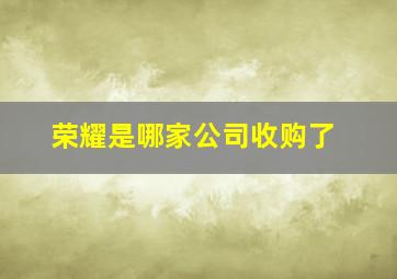 荣耀是哪家公司收购了