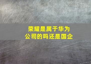 荣耀是属于华为公司的吗还是国企