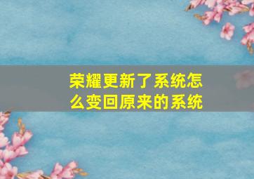 荣耀更新了系统怎么变回原来的系统