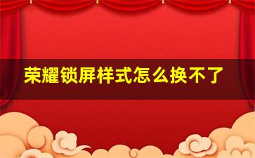 荣耀锁屏样式怎么换不了