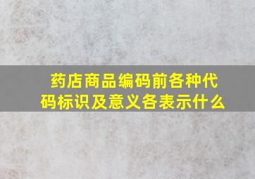 药店商品编码前各种代码标识及意义各表示什么