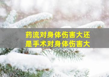 药流对身体伤害大还是手术对身体伤害大