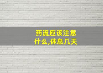 药流应该注意什么,休息几天