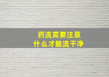 药流需要注意什么才能流干净