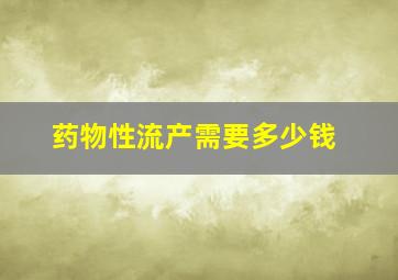 药物性流产需要多少钱