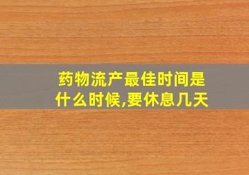 药物流产最佳时间是什么时候,要休息几天