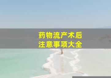 药物流产术后注意事项大全