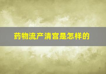 药物流产清宫是怎样的