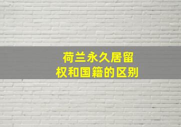 荷兰永久居留权和国籍的区别