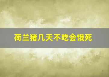 荷兰猪几天不吃会饿死