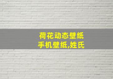 荷花动态壁纸手机壁纸,姓氏