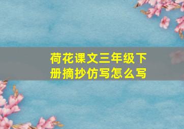 荷花课文三年级下册摘抄仿写怎么写