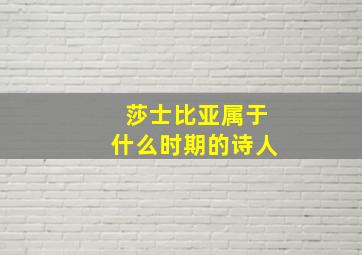 莎士比亚属于什么时期的诗人