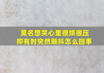 莫名想哭心里很烦很压抑有时突然颤抖怎么回事