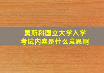 莫斯科国立大学入学考试内容是什么意思啊