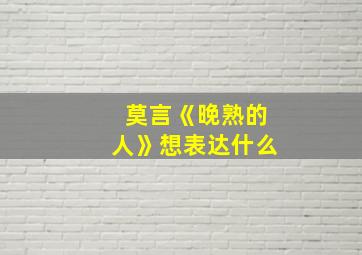 莫言《晚熟的人》想表达什么