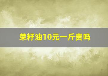 菜籽油10元一斤贵吗