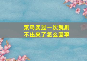 菜鸟买过一次就刷不出来了怎么回事