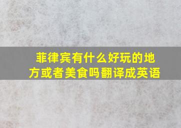 菲律宾有什么好玩的地方或者美食吗翻译成英语