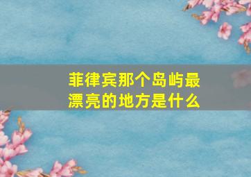 菲律宾那个岛屿最漂亮的地方是什么