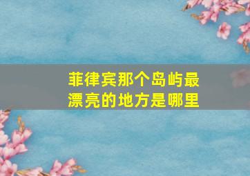 菲律宾那个岛屿最漂亮的地方是哪里