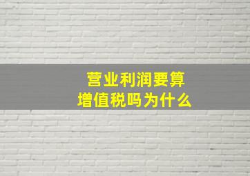 营业利润要算增值税吗为什么