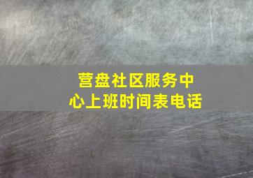 营盘社区服务中心上班时间表电话