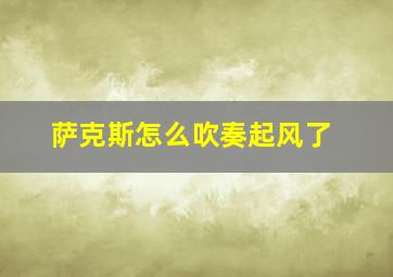 萨克斯怎么吹奏起风了