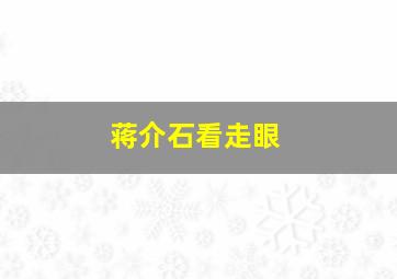 蒋介石看走眼