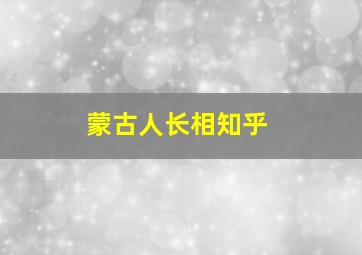 蒙古人长相知乎