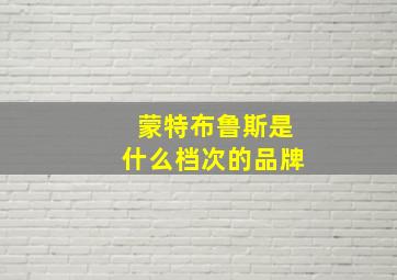 蒙特布鲁斯是什么档次的品牌