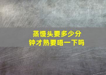 蒸馒头要多少分钟才熟要唔一下吗