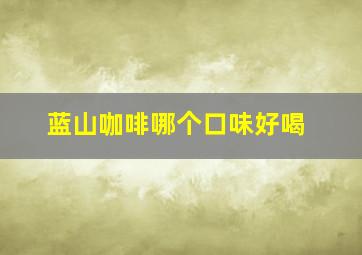 蓝山咖啡哪个口味好喝