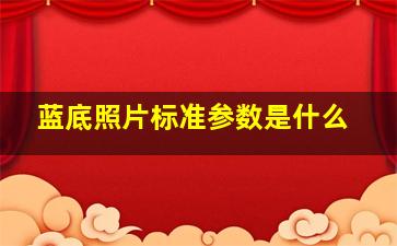 蓝底照片标准参数是什么