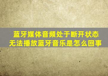 蓝牙媒体音频处于断开状态无法播放蓝牙音乐是怎么回事