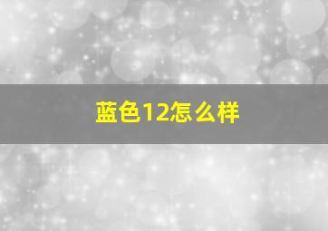 蓝色12怎么样