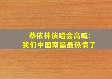 蔡依林演唱会高喊:我们中国南昌最热情了