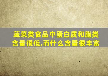 蔬菜类食品中蛋白质和脂类含量很低,而什么含量很丰富